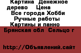 Картина “Денежное дерево“ › Цена ­ 5 000 - Все города Хобби. Ручные работы » Картины и панно   . Брянская обл.,Сельцо г.